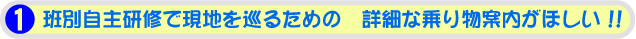 1.班別自主研修で現地を巡るための 詳細な乗り物案内がほしい!!