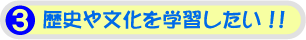 3.歴史や文化を学習したい!!